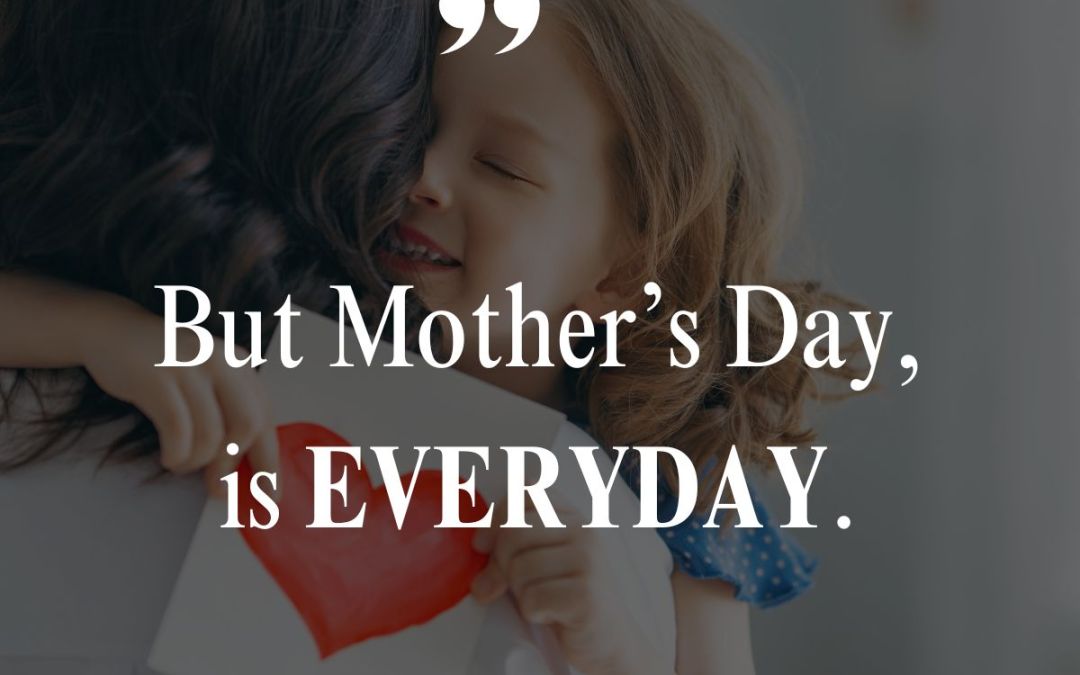 Happy Mother’s Day, every day!